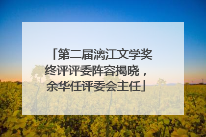 第二届漓江文学奖终评评委阵容揭晓，余华任评委会主任