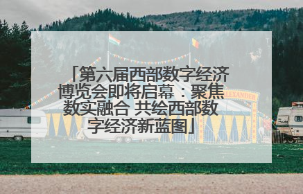 第六届西部数字经济博览会即将启幕：聚焦数实融合 共绘西部数字经济新蓝图