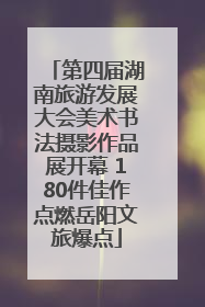 第四届湖南旅游发展大会美术书法摄影作品展开幕 180件佳作点燃岳阳文旅爆点