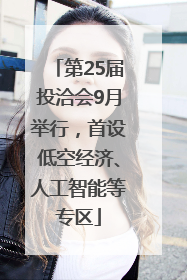 第25届投洽会9月举行，首设低空经济、人工智能等专区