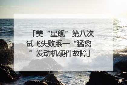 美“星舰”第八次试飞失败系一“猛禽”发动机硬件故障
