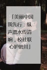 美丽中国我先行：纵声澧水传清响，校社联心护碧川