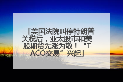 美国法院叫停特朗普关税后，亚太股市和美股期货先涨为敬！“TACO交易”兴起