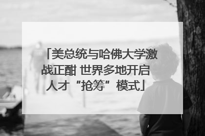 美总统与哈佛大学激战正酣 世界多地开启人才“抢筹”模式