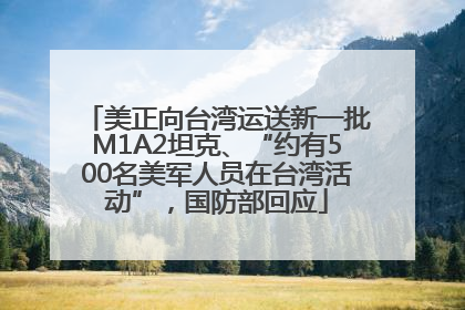 美正向台湾运送新一批M1A2坦克、“约有500名美军人员在台湾活动”，国防部回应