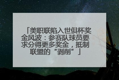 美职联陷入世俱杯奖金风波：参赛队球员要求分得更多奖金，抵制联盟的“剥削”