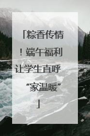 粽香传情！端午福利让学生直呼“家温暖”