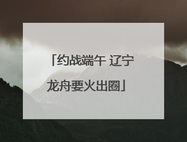 约战端午 辽宁龙舟要火出圈