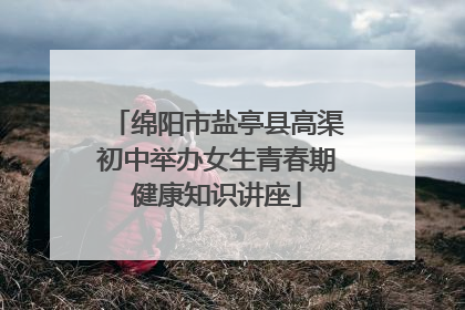 绵阳市盐亭县高渠初中举办女生青春期健康知识讲座