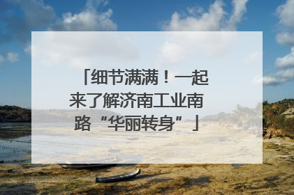 细节满满！一起来了解济南工业南路“华丽转身”