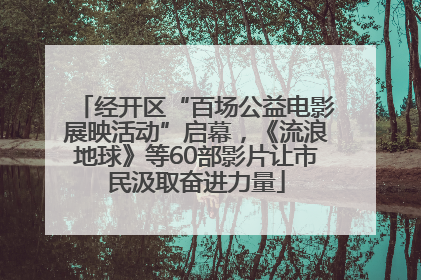经开区“百场公益电影展映活动”启幕，《流浪地球》等60部影片让市民汲取奋进力量