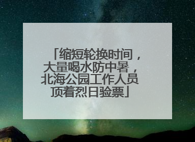缩短轮换时间，大量喝水防中暑，北海公园工作人员顶着烈日验票