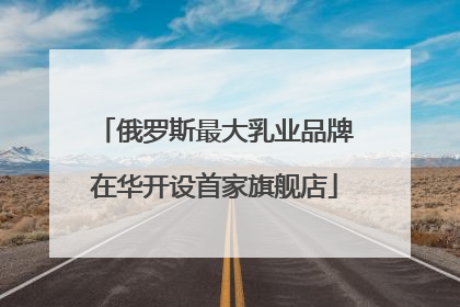 俄罗斯最大乳业品牌在华开设首家旗舰店