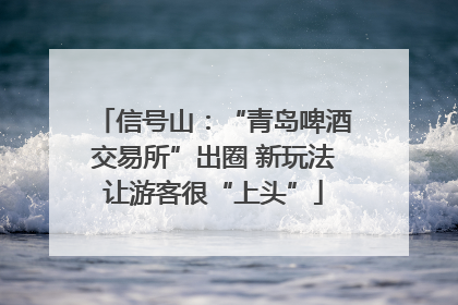 信号山：“青岛啤酒交易所”出圈 新玩法让游客很“上头”