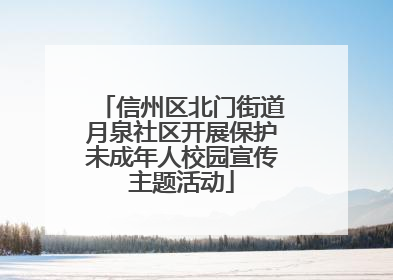 信州区北门街道月泉社区开展保护未成年人校园宣传主题活动