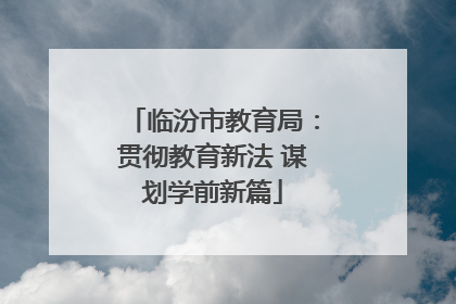 临汾市教育局：贯彻教育新法 谋划学前新篇