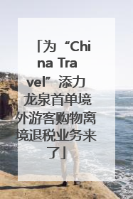 为“China Travel”添力 龙泉首单境外游客购物离境退税业务来了