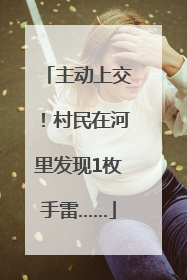 主动上交！村民在河里发现1枚手雷……