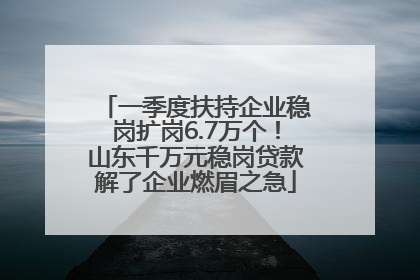 一季度扶持企业稳岗扩岗6.7万个！山东千万元稳岗贷款解了企业燃眉之急