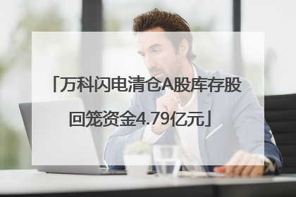 万科闪电清仓A股库存股 回笼资金4.79亿元