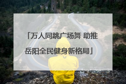 万人同跳广场舞 助推岳阳全民健身新格局