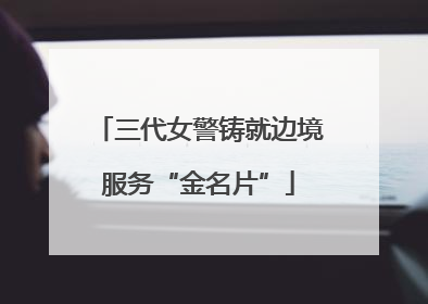 三代女警铸就边境服务“金名片”