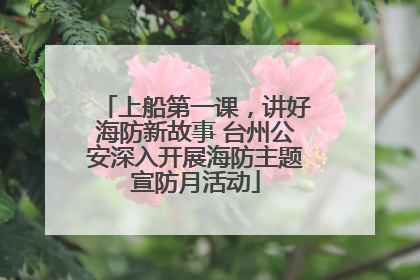 上船第一课，讲好海防新故事 台州公安深入开展海防主题宣防月活动