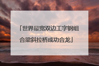 世界最宽双边工字钢组合梁斜拉桥成功合龙