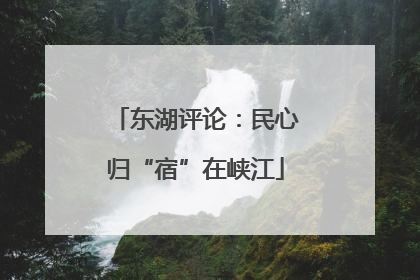 东湖评论：民心归“宿”在峡江