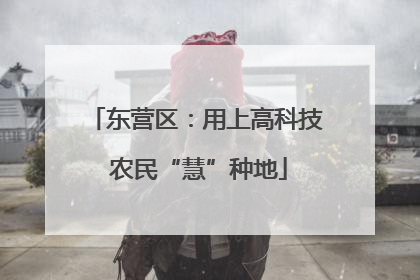 东营区：用上高科技 农民“慧”种地