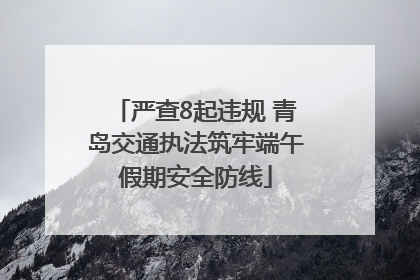 严查8起违规 青岛交通执法筑牢端午假期安全防线