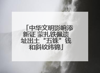 中华文明影响添新证 蒙扎铁佩遗址出土“五铢”钱和斜纹纬锦