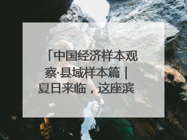 中国经济样本观察·县域样本篇｜夏日来临，这座滨海小城吸引众多年轻人打卡……