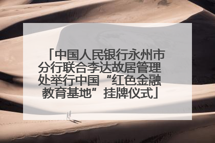 中国人民银行永州市分行联合李达故居管理处举行中国“红色金融教育基地”挂牌仪式