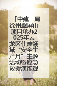 中建一局徐州翠屏山项目承办2025年云龙区住建领域“安全生产月”主题活动暨应急救援演练观摩会