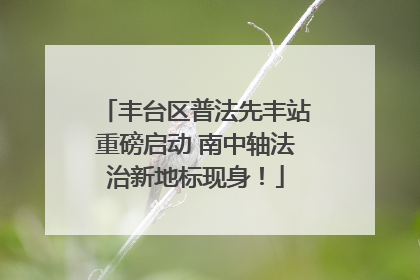 丰台区普法先丰站重磅启动 南中轴法治新地标现身！