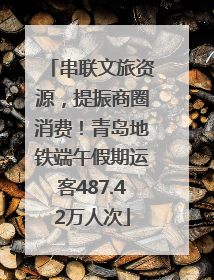 串联文旅资源，提振商圈消费！青岛地铁端午假期运客487.42万人次