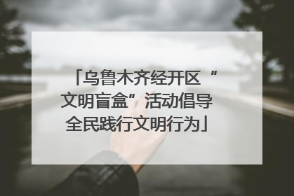 乌鲁木齐经开区“文明盲盒”活动倡导全民践行文明行为