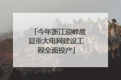 今年浙江迎峰度夏重大电网建设工程全面投产