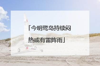 今明鹭岛持续闷热或有雷阵雨