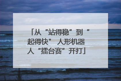 从“站得稳”到“起得快” 人形机器人“擂台赛”开打