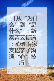 从“为什么”到“是什么”：新泰青云街道：心理专家支招亲子沟通“心”技巧