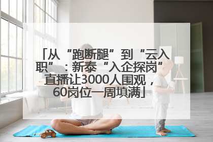 从“跑断腿”到“云入职”：新泰“入企探岗”直播让3000人围观，60岗位一周填满
