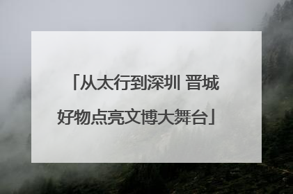从太行到深圳 晋城好物点亮文博大舞台