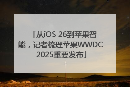 从iOS 26到苹果智能，记者梳理苹果WWDC 2025重要发布