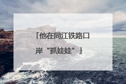 他在同江铁路口岸“抓娃娃”