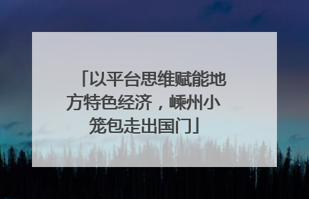 以平台思维赋能地方特色经济，嵊州小笼包走出国门