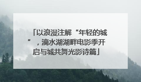 以浪漫注解“年轻的城”，滴水湖湖畔电影季开启与城共舞光影诗篇