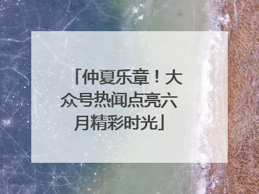 仲夏乐章！大众号热闻点亮六月精彩时光