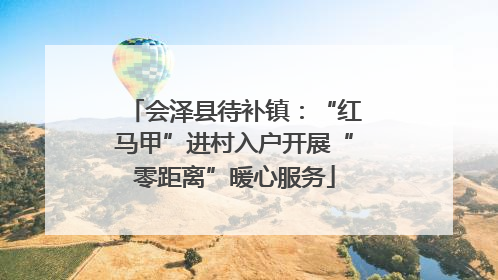 会泽县待补镇：“红马甲”进村入户开展“零距离”暖心服务